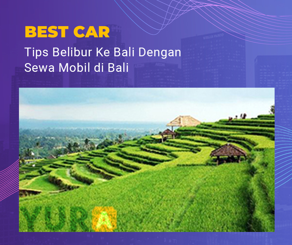 Tips Belibur Ke Bali Dengan Sewa Mobil di Bali